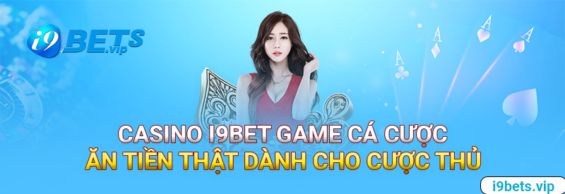 Casino I9bet - Game Cá Cược Ăn Tiền Thật Dành Cho Cược Thủ