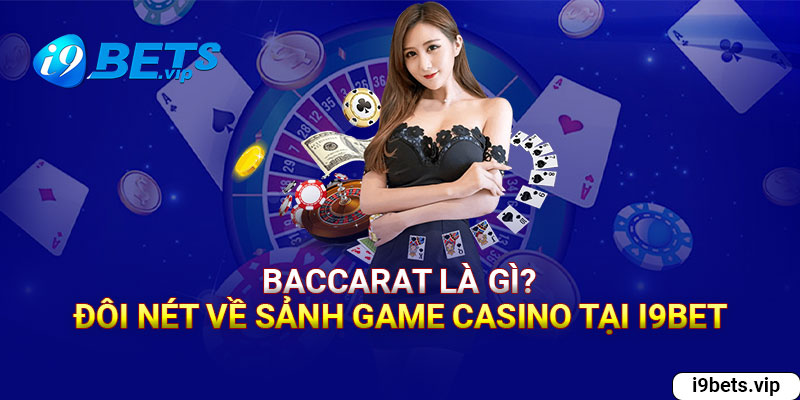 Baccarat là gì? Đôi nét về sảnh game casino tại i9bet